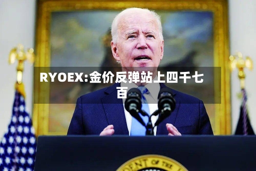 RYOEX:金价反弹站上四千七百
