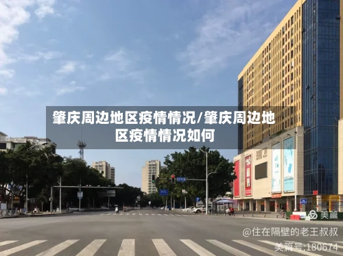 肇庆周边地区疫情情况/肇庆周边地区疫情情况如何