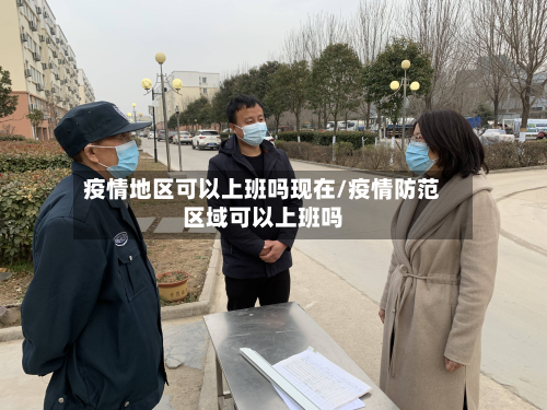 疫情地区可以上班吗现在/疫情防范区域可以上班吗