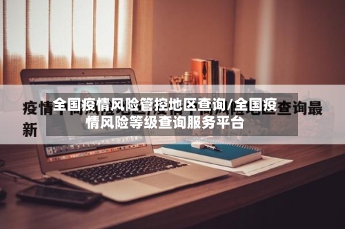全国疫情风险管控地区查询/全国疫情风险等级查询服务平台-第3张图片