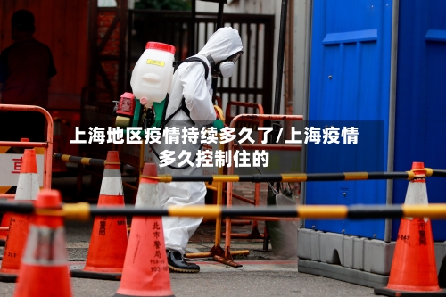 上海地区疫情持续多久了/上海疫情多久控制住的-第3张图片