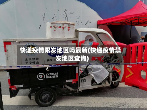 快递疫情限发地区吗最新(快递疫情禁发地区查询)