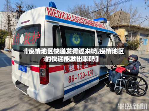 【疫情地区快递发得过来吗,疫情地区的快递能发出来吗】