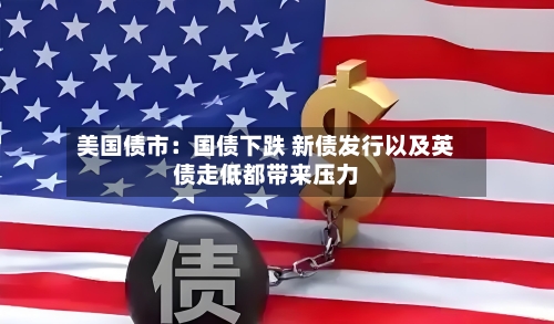 美国债市：国债下跌 新债发行以及英债走低都带来压力