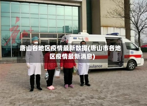 唐山各地区疫情最新数据(唐山市各地区疫情最新消息)
