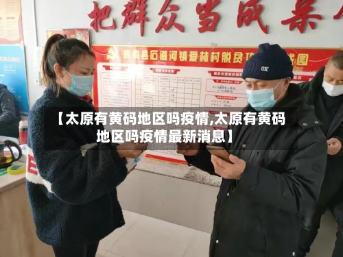 【太原有黄码地区吗疫情,太原有黄码地区吗疫情最新消息】-第2张图片