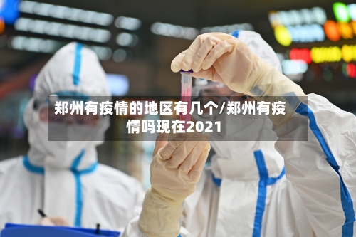 郑州有疫情的地区有几个/郑州有疫情吗现在2021