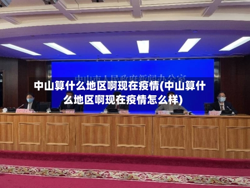 中山算什么地区啊现在疫情(中山算什么地区啊现在疫情怎么样)