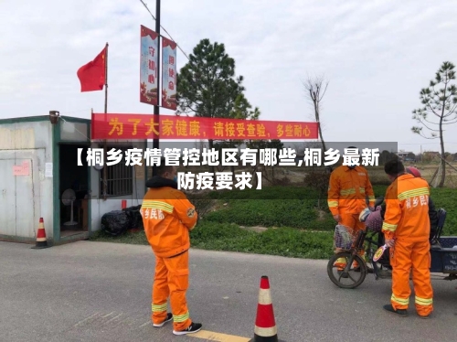 【桐乡疫情管控地区有哪些,桐乡最新防疫要求】-第3张图片