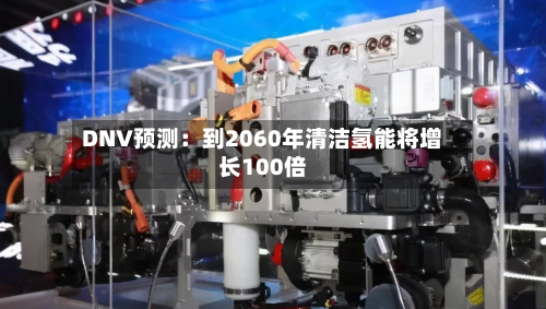 DNV预测：到2060年清洁氢能将增长100倍