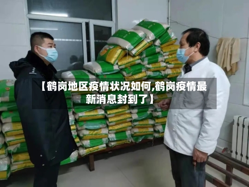 【鹤岗地区疫情状况如何,鹤岗疫情最新消息封到了】-第2张图片