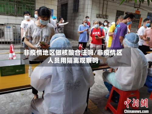 非疫情地区做核酸合法吗/非疫情区人员用隔离观察吗