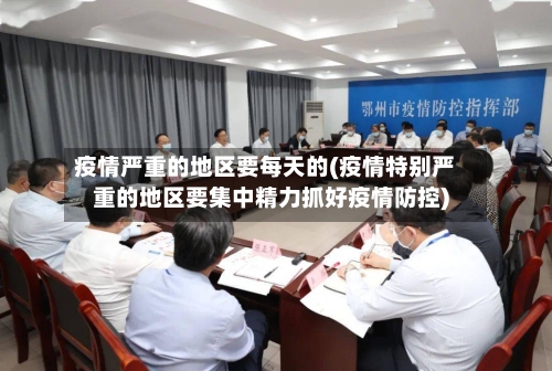 疫情严重的地区要每天的(疫情特别严重的地区要集中精力抓好疫情防控)