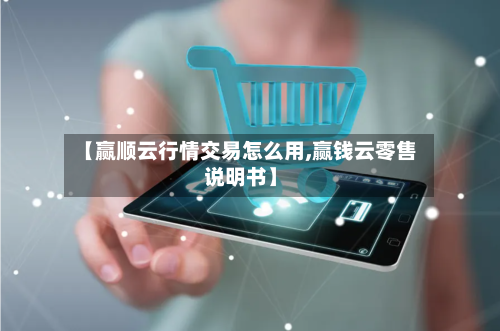 【赢顺云行情交易怎么用,赢钱云零售说明书】-第2张图片