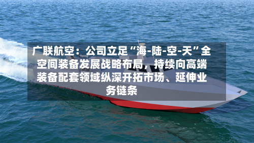 广联航空：公司立足“海-陆-空-天”全空间装备发展战略布局，持续向高端装备配套领域纵深开拓市场、延伸业务链条