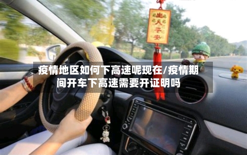 疫情地区如何下高速呢现在/疫情期间开车下高速需要开证明吗-第3张图片