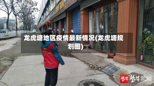 龙虎塘地区疫情最新情况(龙虎塘规划图)-第2张图片