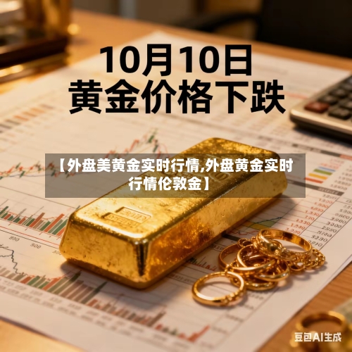 【外盘美黄金实时行情,外盘黄金实时行情伦敦金】
