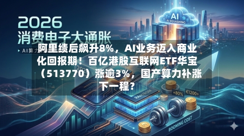 阿里绩后飙升8%，AI业务迈入商业化回报期！百亿港股互联网ETF华宝（513770）涨逾3%	，国产算力补涨下一程？-第2张图片