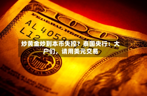 炒黄金炒到本币失控？泰国央行：大户们	，请用美元交易-第3张图片