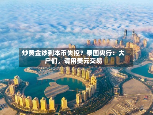 炒黄金炒到本币失控？泰国央行：大户们	，请用美元交易-第2张图片