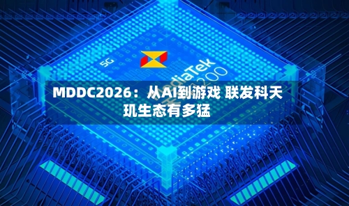MDDC2026：从AI到游戏 联发科天玑生态有多猛