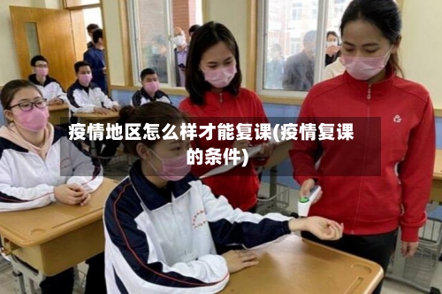 疫情地区怎么样才能复课(疫情复课的条件)-第2张图片