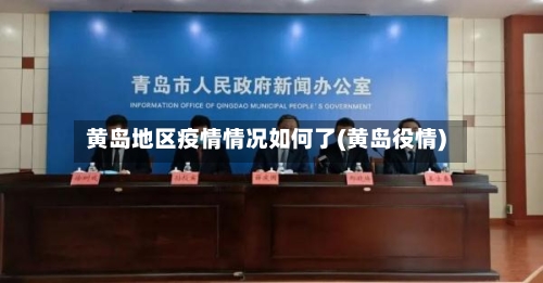 黄岛地区疫情情况如何了(黄岛役情)-第3张图片