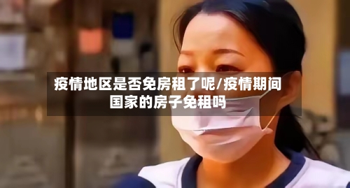 疫情地区是否免房租了呢/疫情期间国家的房子免租吗