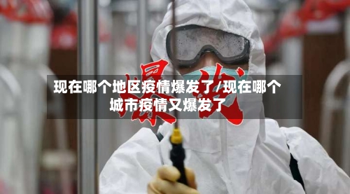 现在哪个地区疫情爆发了/现在哪个城市疫情又爆发了