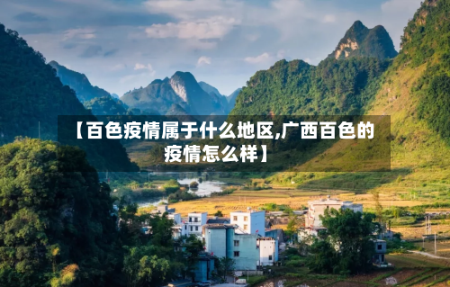 【百色疫情属于什么地区,广西百色的疫情怎么样】-第3张图片