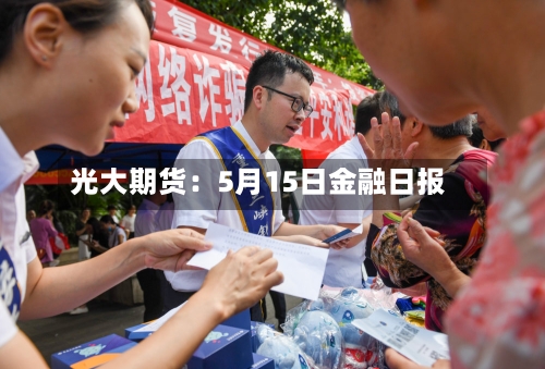 光大期货：5月15日金融日报-第2张图片