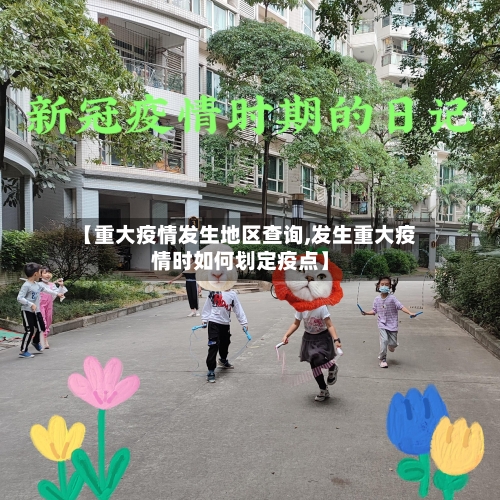 【重大疫情发生地区查询,发生重大疫情时如何划定疫点】