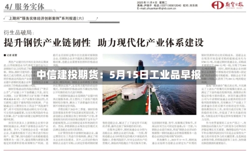 中信建投期货：5月15日工业品早报-第2张图片