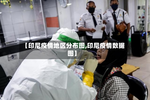 【印尼疫情地区分布图,印尼疫情数据图】-第2张图片