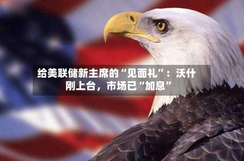 给美联储新主席的“见面礼”：沃什刚上台	，市场已“加息”-第2张图片