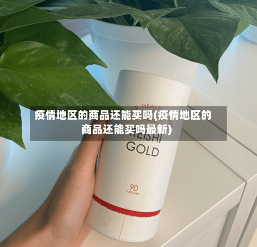 疫情地区的商品还能买吗(疫情地区的商品还能买吗最新)
