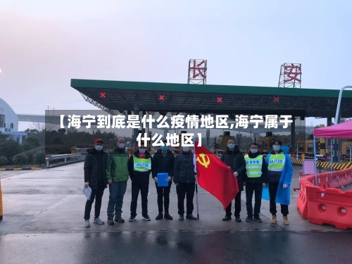 【海宁到底是什么疫情地区,海宁属于什么地区】-第2张图片