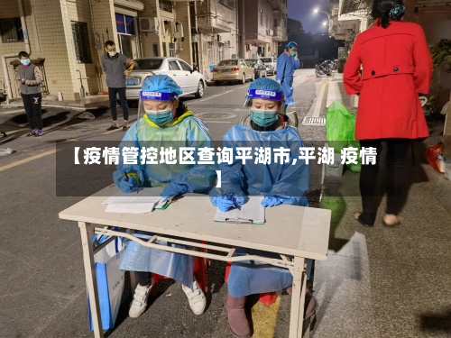 【疫情管控地区查询平湖市,平湖 疫情】
