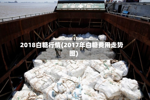 2018白糖行情(2017年白糖费用走势图)