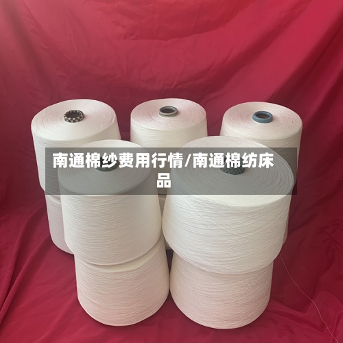 南通棉纱费用行情/南通棉纺床品