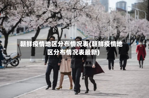 朝鲜疫情地区分布情况表(朝鲜疫情地区分布情况表最新)