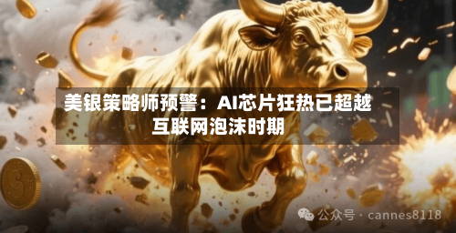 美银策略师预警：AI芯片狂热已超越互联网泡沫时期-第3张图片