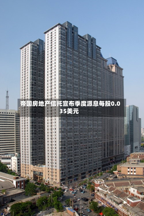 帝国房地产信托宣布季度派息每股0.035美元-第3张图片