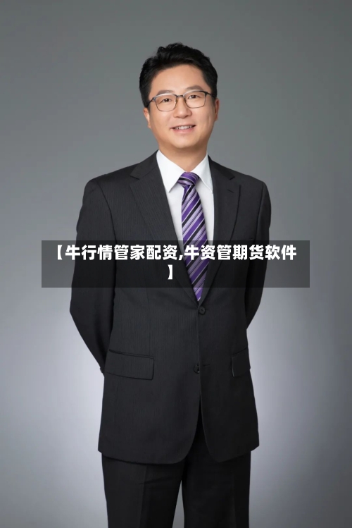 【牛行情管家配资,牛资管期货软件】