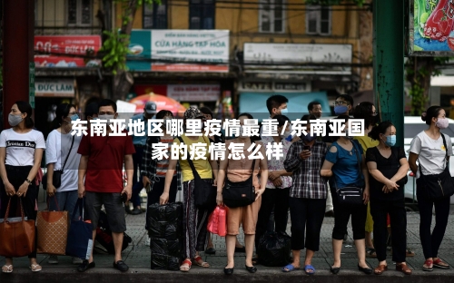 东南亚地区哪里疫情最重/东南亚国家的疫情怎么样-第2张图片