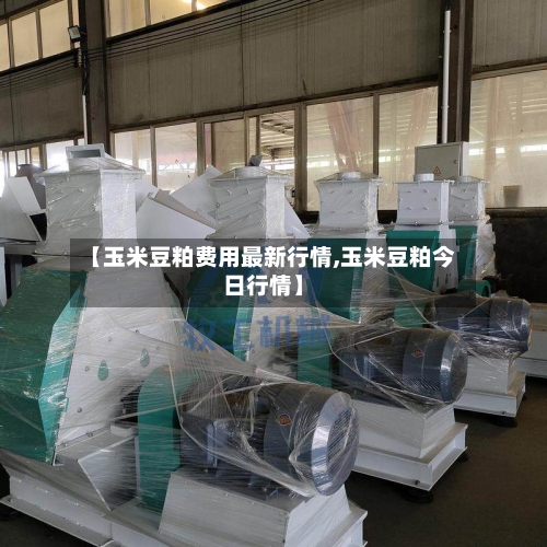 【玉米豆粕费用最新行情,玉米豆粕今日行情】-第3张图片
