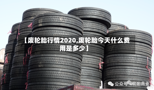 【废轮胎行情2020,废轮胎今天什么费用是多少】-第3张图片