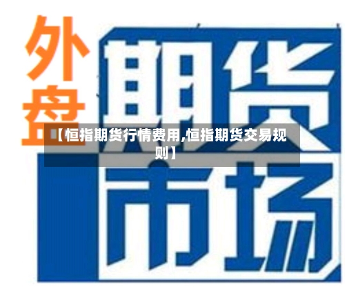 【恒指期货行情费用,恒指期货交易规则】