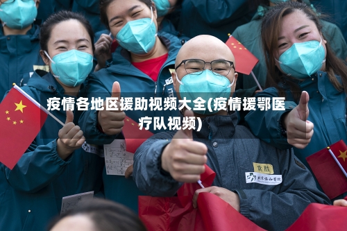 疫情各地区援助视频大全(疫情援鄂医疗队视频)-第2张图片
